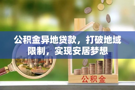 伊犁公积金异地贷款，打破地域限制，实现安居梦想