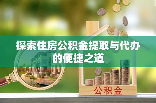 伊犁探索住房公积金提取与代办的便捷之道