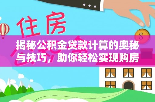 伊犁揭秘公积金贷款计算的奥秘与技巧，助你轻松实现购房梦想