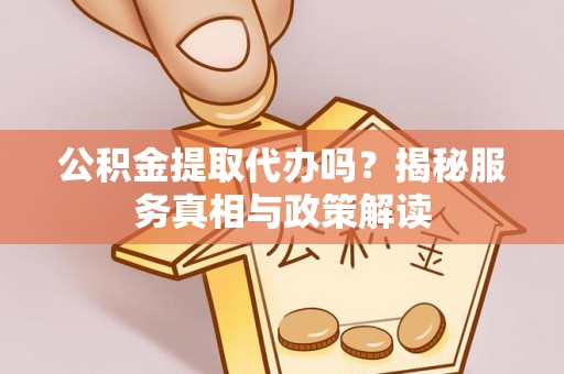 伊犁公积金提取代办吗？揭秘服务真相与政策解读