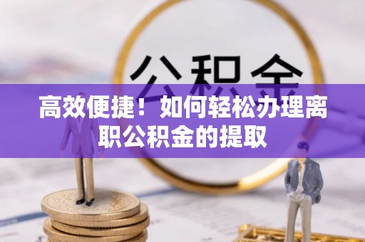 伊犁高效便捷！如何轻松办理离职公积金的提取