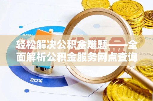 伊犁轻松解决公积金难题——全面解析公积金服务网点查询技巧