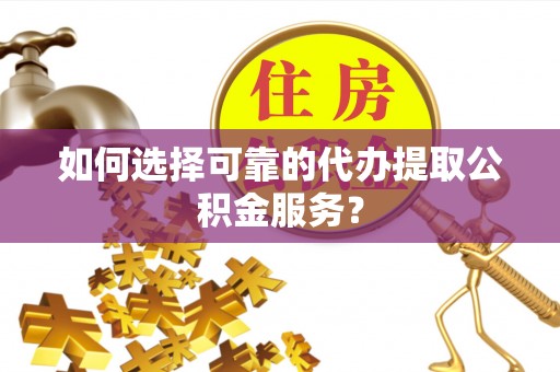 伊犁如何选择可靠的代办提取公积金服务？