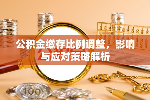 伊犁公积金缴存比例调整，影响与应对策略解析