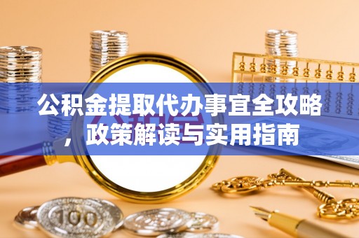 伊犁公积金提取代办事宜全攻略，政策解读与实用指南
