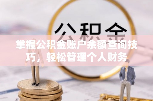 伊犁掌握公积金账户余额查询技巧，轻松管理个人财务