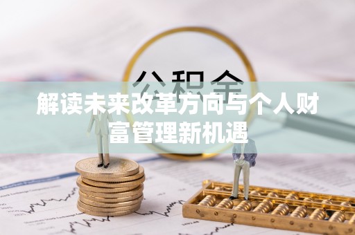 伊犁解读未来改革方向与个人财富管理新机遇