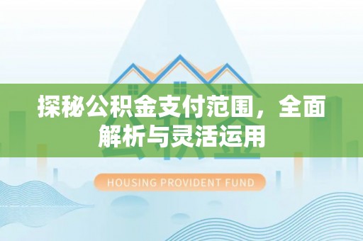 伊犁探秘公积金支付范围，全面解析与灵活运用