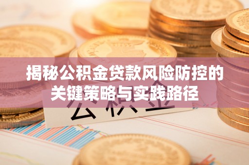伊犁揭秘公积金贷款风险防控的关键策略与实践路径