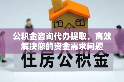 伊犁公积金咨询代办提取，高效解决您的资金需求问题