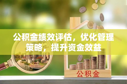 伊犁公积金绩效评估，优化管理策略，提升资金效益