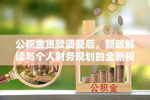 伊犁公积金贷款调整后，新政解读与个人财务规划的全新视角