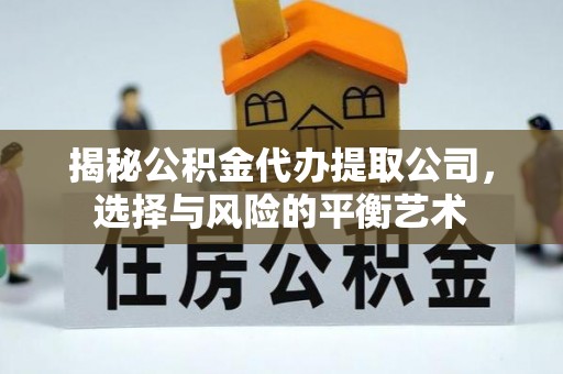 伊犁揭秘公积金代办提取公司，选择与风险的平衡艺术
