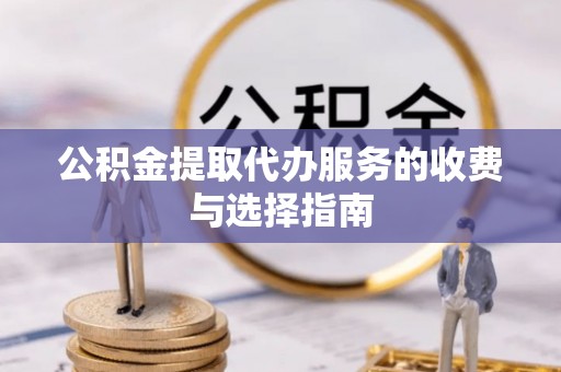 伊犁公积金提取代办服务的收费与选择指南
