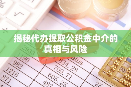 伊犁揭秘代办提取公积金中介的真相与风险