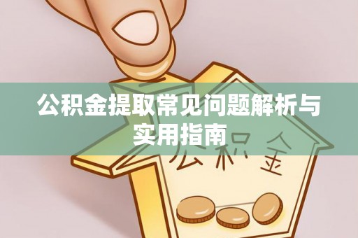 伊犁公积金提取常见问题解析与实用指南