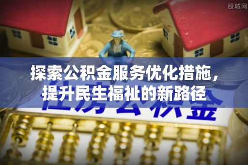 伊犁探索公积金服务优化措施，提升民生福祉的新路径