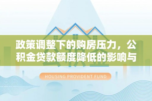 伊犁政策调整下的购房压力，公积金贷款额度降低的影响与应对策略