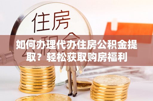 伊犁如何办理代办住房公积金提取？轻松获取购房福利