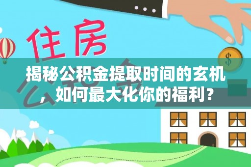 伊犁揭秘公积金提取时间的玄机，如何最大化你的福利？