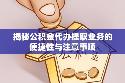 伊犁揭秘公积金代办提取业务的便捷性与注意事项