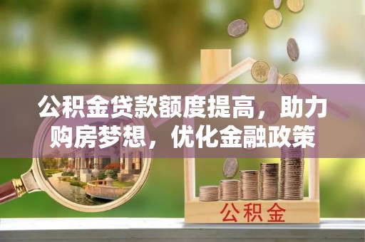 伊犁公积金贷款额度提高，助力购房梦想，优化金融政策