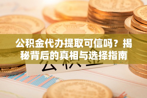 伊犁公积金代办提取可信吗？揭秘背后的真相与选择指南
