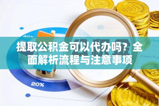 伊犁提取公积金可以代办吗？全面解析流程与注意事项