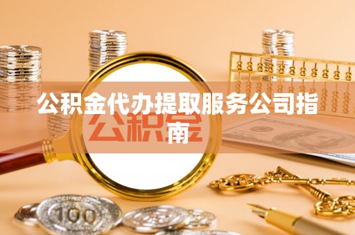 伊犁公积金代办提取服务公司指南