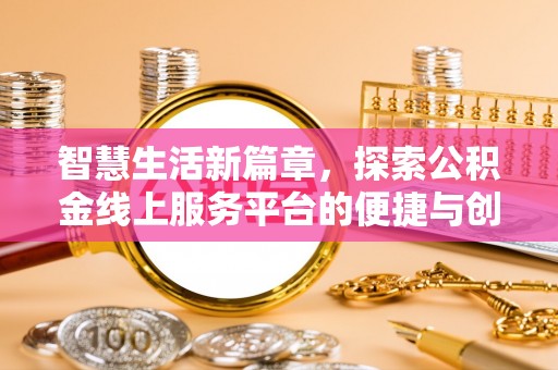 伊犁智慧生活新篇章，探索公积金线上服务平台的便捷与创新