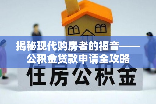 伊犁揭秘现代购房者的福音——公积金贷款申请全攻略