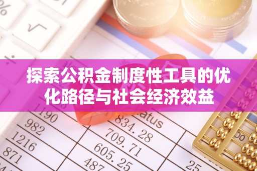 伊犁探索公积金制度性工具的优化路径与社会经济效益