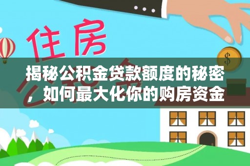 伊犁揭秘公积金贷款额度的秘密，如何最大化你的购房资金