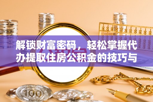 伊犁解锁财富密码，轻松掌握代办提取住房公积金的技巧与策略