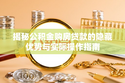 伊犁揭秘公积金购房贷款的隐藏优势与实际操作指南