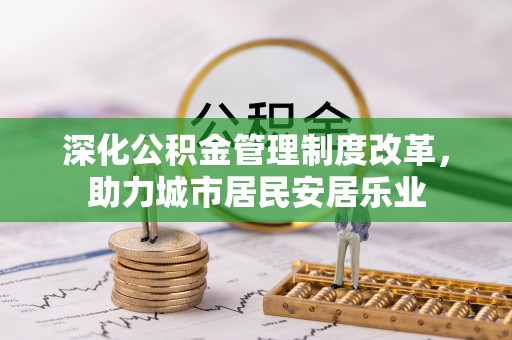 伊犁深化公积金管理制度改革，助力城市居民安居乐业