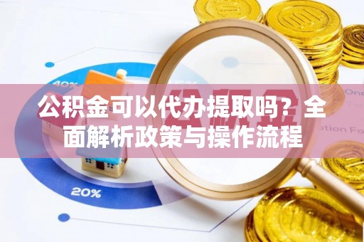 伊犁公积金可以代办提取吗？全面解析政策与操作流程