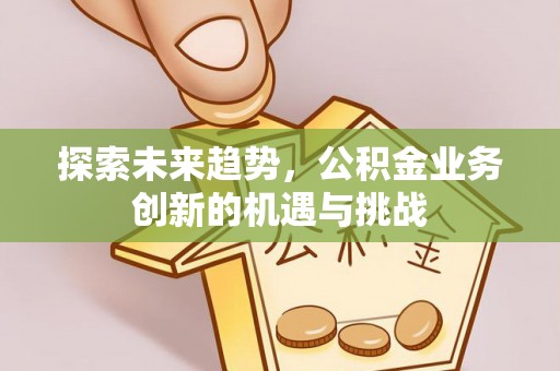 伊犁探索未来趋势，公积金业务创新的机遇与挑战