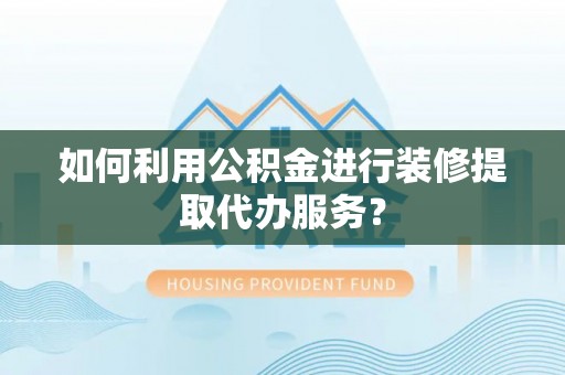 伊犁如何利用公积金进行装修提取代办服务？
