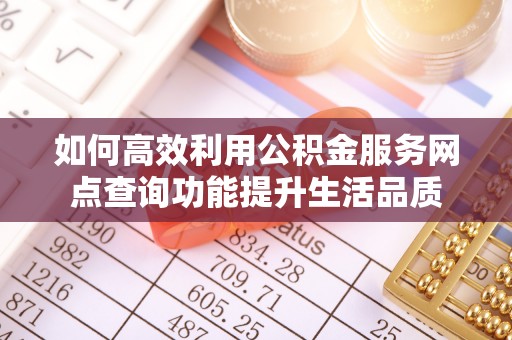 伊犁如何高效利用公积金服务网点查询功能提升生活品质