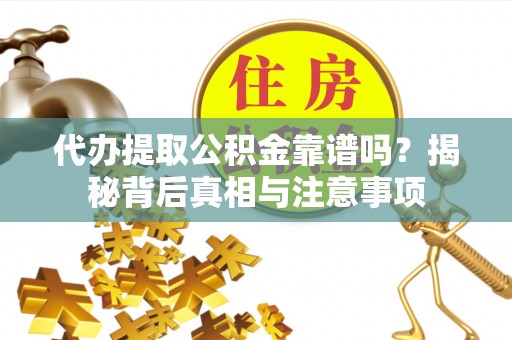 伊犁代办提取公积金靠谱吗？揭秘背后真相与注意事项