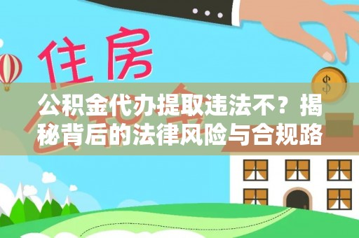 伊犁公积金代办提取违法不？揭秘背后的法律风险与合规路径