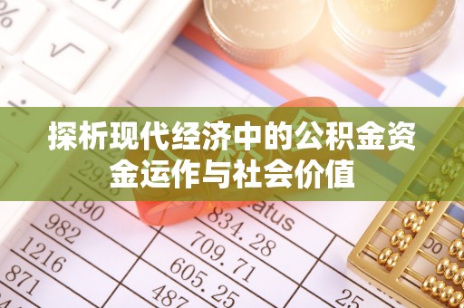 伊犁探析现代经济中的公积金资金运作与社会价值