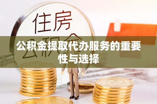 伊犁公积金提取代办服务的重要性与选择