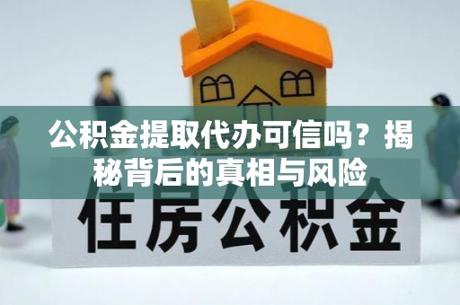 伊犁公积金提取代办可信吗？揭秘背后的真相与风险