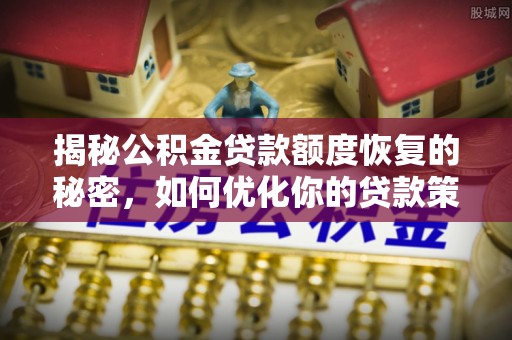 伊犁揭秘公积金贷款额度恢复的秘密，如何优化你的贷款策略