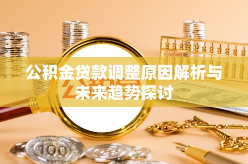 伊犁公积金贷款调整原因解析与未来趋势探讨