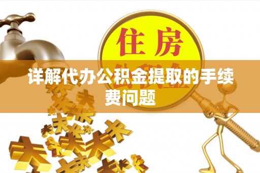 伊犁详解代办公积金提取的手续费问题