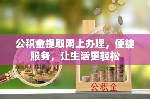 伊犁公积金提取网上办理，便捷服务，让生活更轻松