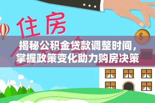 伊犁揭秘公积金贷款调整时间，掌握政策变化助力购房决策